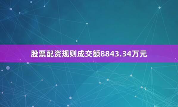 股票配资规则成交额8843.34万元