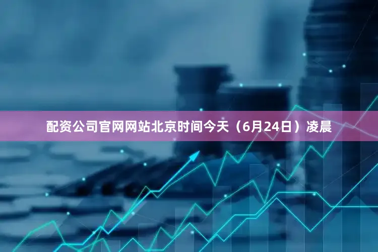 配资公司官网网站北京时间今天（6月24日）凌晨