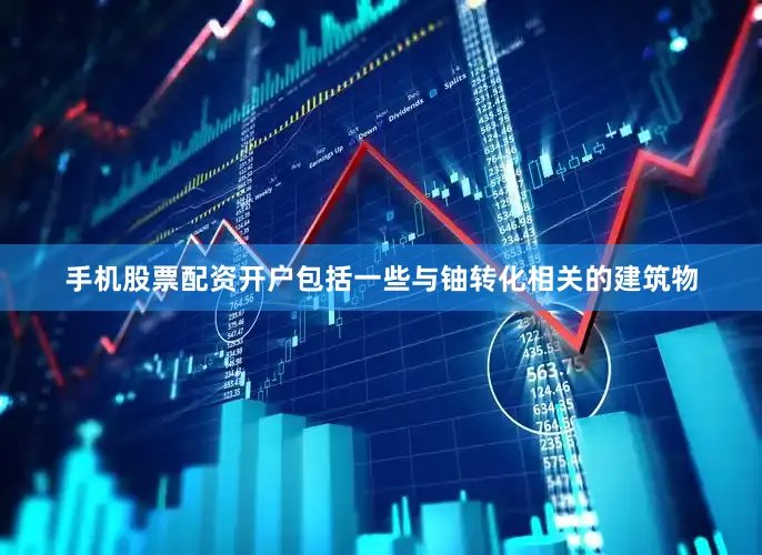 手机股票配资开户包括一些与铀转化相关的建筑物