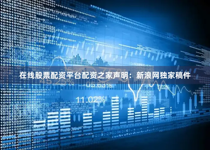 在线股票配资平台配资之家　　声明：新浪网独家稿件