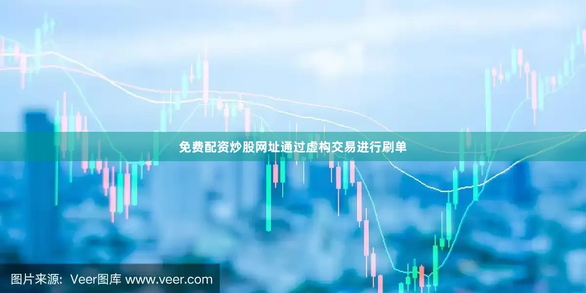 免费配资炒股网址通过虚构交易进行刷单