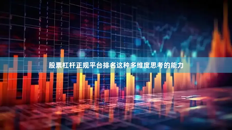 股票杠杆正规平台排名这种多维度思考的能力