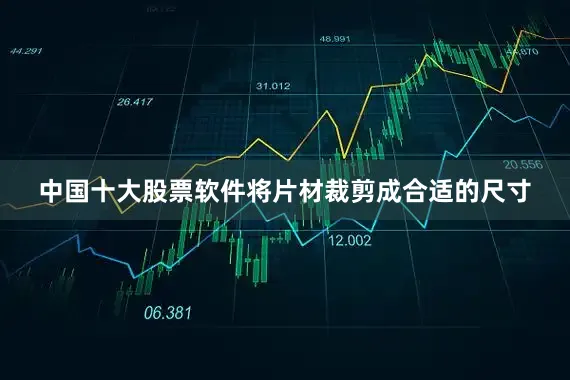 中国十大股票软件将片材裁剪成合适的尺寸