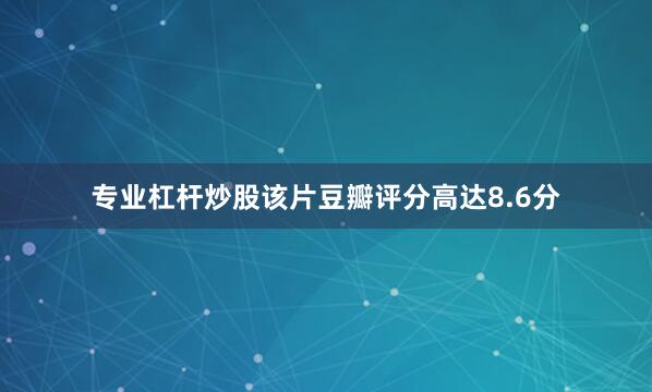 专业杠杆炒股该片豆瓣评分高达8.6分