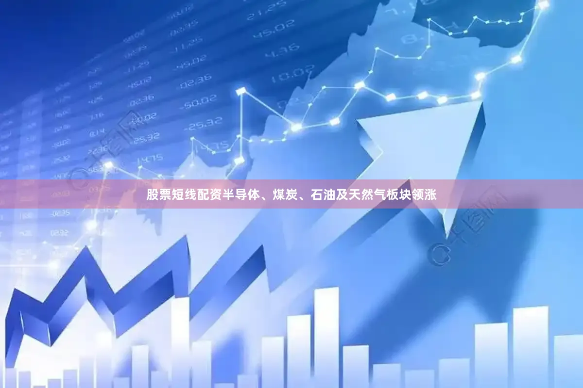 股票短线配资半导体、煤炭、石油及天然气板块领涨