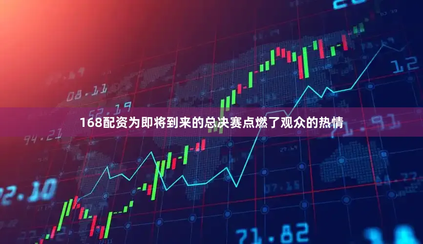 168配资为即将到来的总决赛点燃了观众的热情