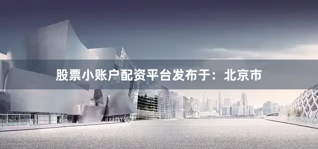 股票小账户配资平台发布于：北京市