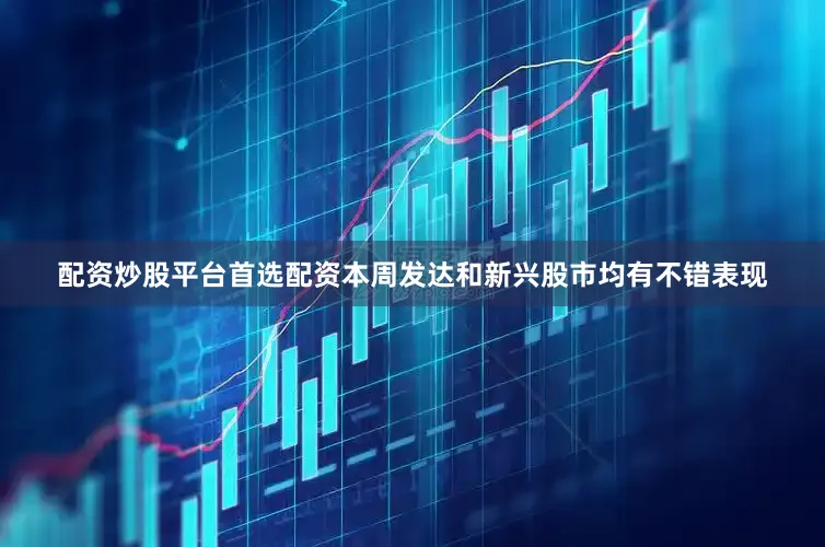 配资炒股平台首选配资本周发达和新兴股市均有不错表现